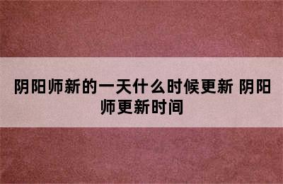 阴阳师新的一天什么时候更新 阴阳师更新时间